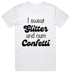 I Sweat Glitter and Cum Confetti T-Shirt