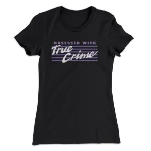 Obsessed With True Crime Women's T-Shirt