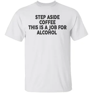 Step Aside Coffee This Is A Job For Alcohol T-Shirt