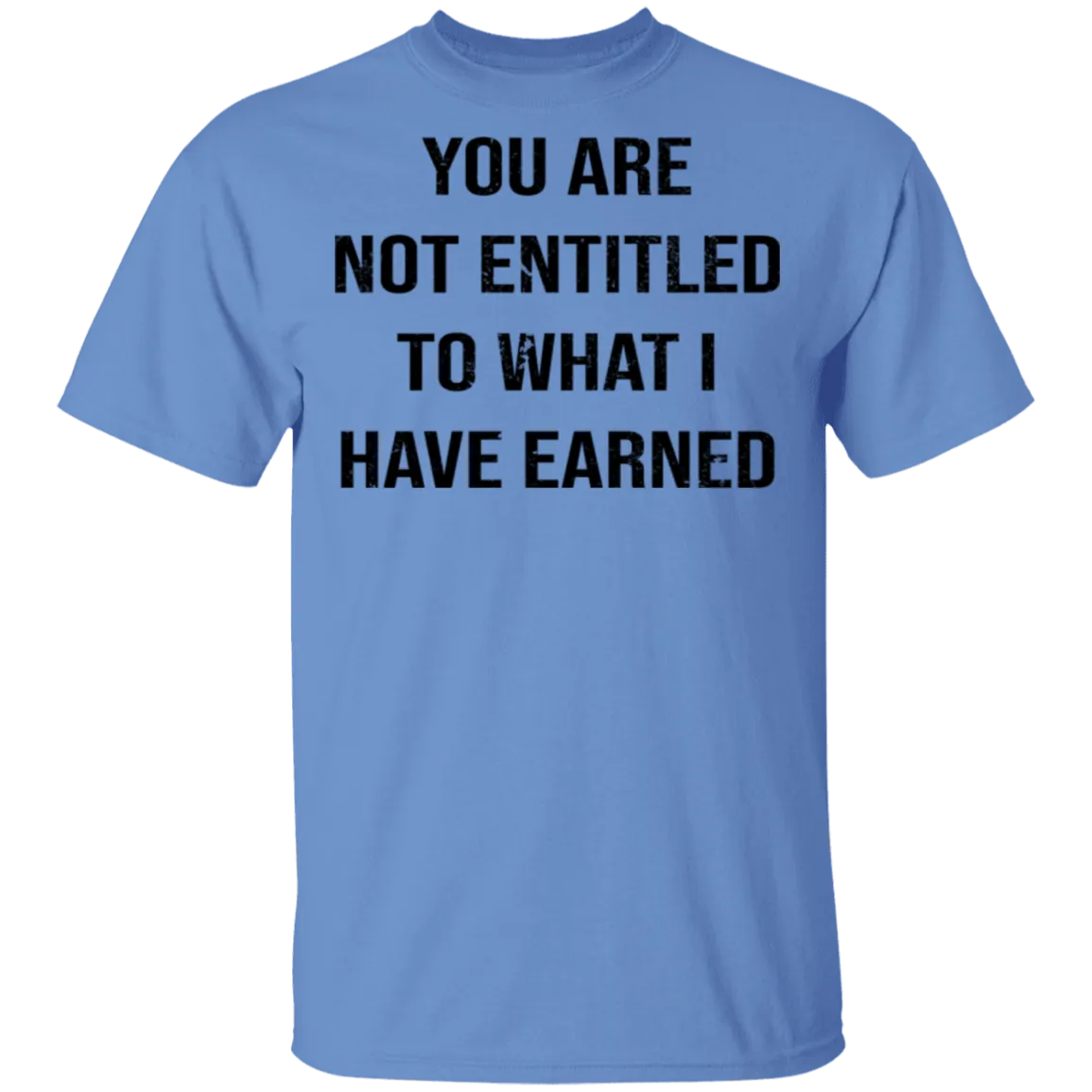 You Are Not Entitled To What I Have Earned T-Shirt