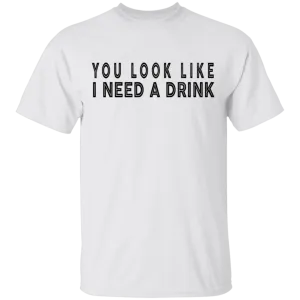 You Look Like I Need A Drink T-Shirt